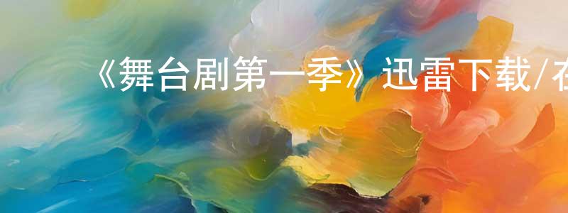 陈木林的动漫综艺大全,《舞台剧第一季》迅雷下载/在线观看-都市情感-美剧天堂